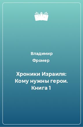 Книга Хроники Израиля: Кому нужны герои. Книга 1