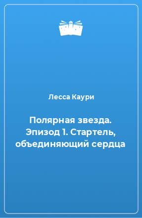 Книга Полярная звезда. Эпизод 1. Стартель, объединяющий сердца