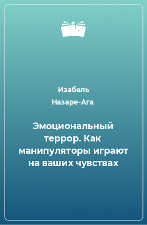 Книга Эмоциональный террор. Как манипуляторы играют на ваших чувствах