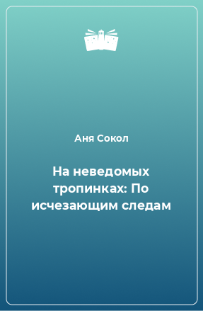 Книга На неведомых тропинках: По исчезающим следам