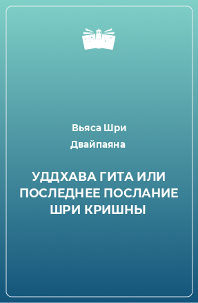 Книга УДДХАВА ГИТА ИЛИ ПОСЛЕДНЕЕ ПОСЛАНИЕ ШРИ КРИШНЫ