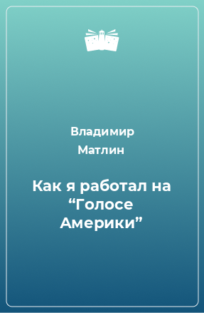 Книга Как я работал на “Голосе Америки”