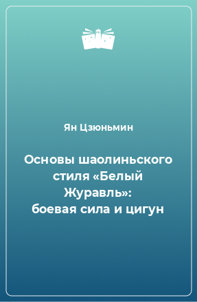 Книга Основы шаолиньского стиля «Белый Журавль»: боевая сила и цигун