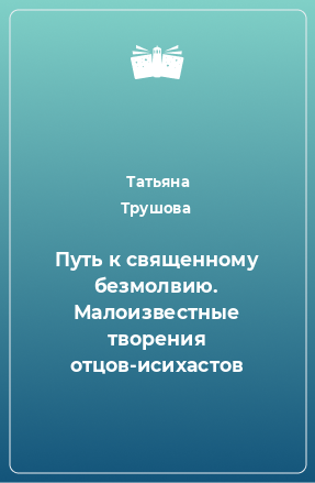 Книга Путь к священному безмолвию. Малоизвестные творения отцов-исихастов