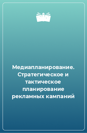 Книга Медиапланирование. Стратегическое и тактическое планирование рекламных кампаний