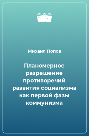 Книга Планомерное разрешение противоречий развития социализма как первой фазы коммунизма