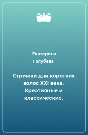 Книга Стрижки для коротких волос XXI века. Креативные и классические.