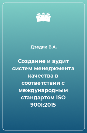 Книга Создание и аудит систем менеджмента качества в соответствии с международным стандартом ISO 9001:2015