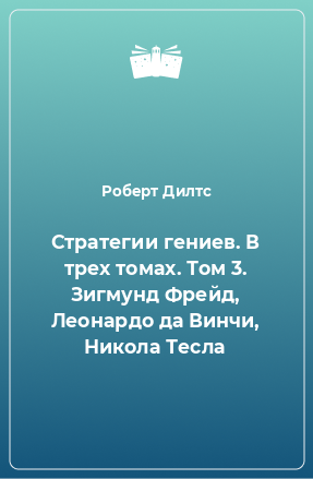 Книга Стратегии гениев. В трех томах. Том 3. Зигмунд Фрейд, Леонардо да Винчи, Никола Тесла