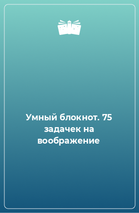 Книга Умный блокнот. 75 задачек на воображение