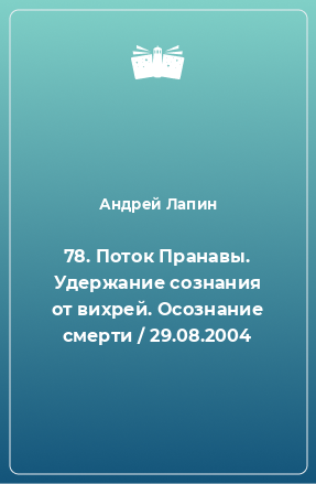 Книга 78. Поток Пранавы. Удержание сознания от вихрей. Осознание смерти / 29.08.2004