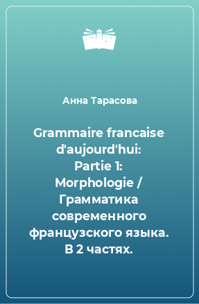 Книга Grammaire francaise d'aujourd'hui: Partie 1: Morphologie / Грамматика современного французского языка. В 2 частях.