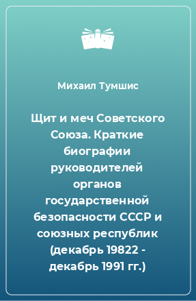 Книга Щит и меч Советского Союза. Краткие биографии руководителей органов государственной безопасности СССР и союзных республик (декабрь 19822 - декабрь 1991 гг.)