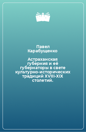 Книга Астраханская губерния и её губернаторы в свете культурно-исторических традиций ХVIII-ХIХ столетий.