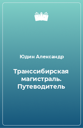 Книга Транссибирская магистраль. Путеводитель