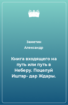 Книга Книга входящего на путь или путь в Неберу. Поцелуй Иштар- дар Ждары.