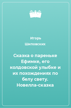 Книга Сказка о пареньке Ефимке, его колдовской улыбке и их похождениях по белу свету. Новелла-сказка