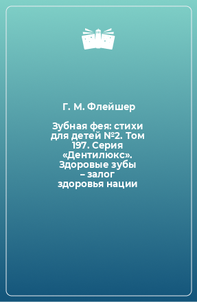 Книга Зубная фея: стихи для детей №2. Том 197. Серия «Дентилюкс». Здоровые зубы – залог здоровья нации