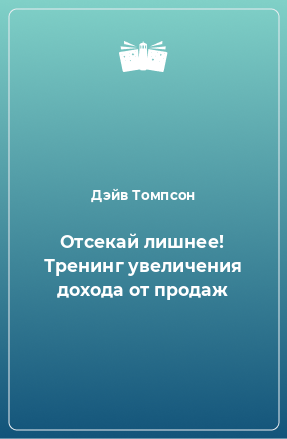 Книга Отсекай лишнее! Тренинг увеличения дохода от продаж