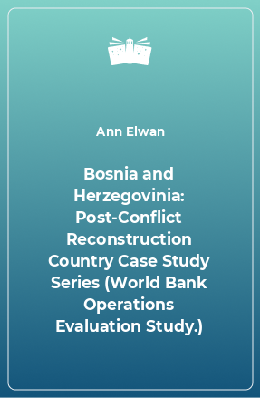 Книга Bosnia and Herzegovinia: Post-Conflict Reconstruction Country Case Study Series (World Bank Operations Evaluation Study.)