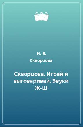 Книга Скворцова. Играй и выговаривай. Звуки Ж-Ш