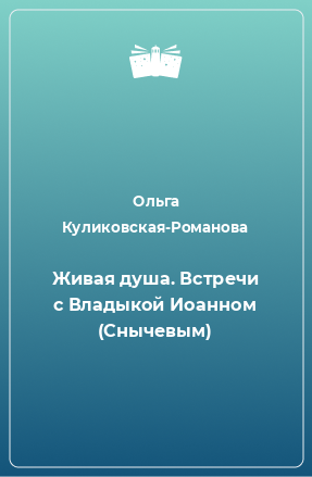 Книга Живая душа. Встречи с Владыкой Иоанном (Снычевым)