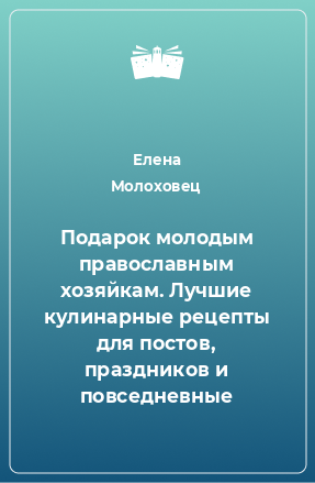 Книга Подарок молодым православным хозяйкам. Лучшие кулинарные рецепты для постов, праздников и повседневные