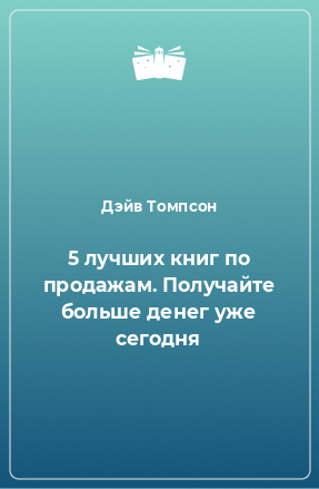 Книга 5 лучших книг по продажам. Получайте больше денег уже сегодня