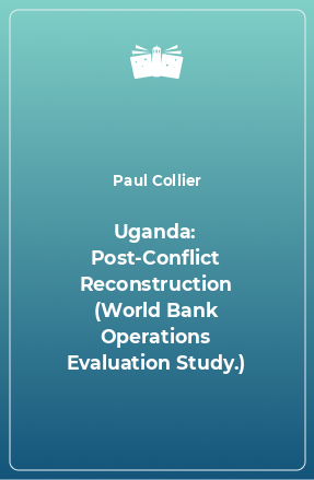 Книга Uganda: Post-Conflict Reconstruction (World Bank Operations Evaluation Study.)