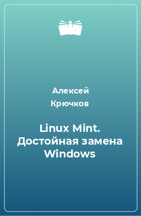 Книга Linux Mint. Достойная замена Windows