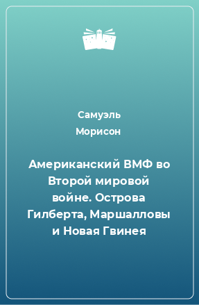 Книга Американский ВМФ во Второй мировой войне. Острова Гилберта, Маршалловы и Новая Гвинея