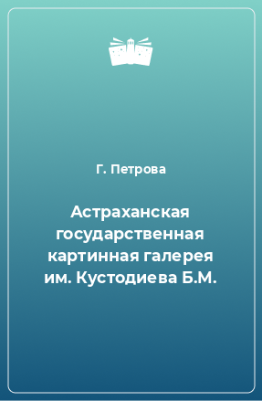 Книга Астраханская государственная картинная галерея им. Кустодиева Б.М.