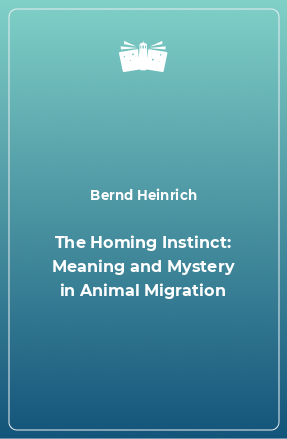 Книга The Homing Instinct: Meaning and Mystery in Animal Migration