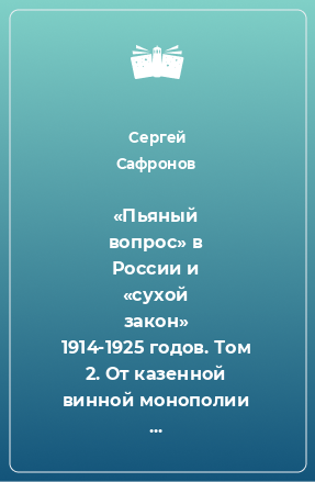 Книга «Пьяный вопрос» в России и «сухой закон» 1914-1925 годов. Том 2. От казенной винной монополии С.Ю. Витте до «сухого закона»