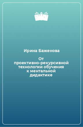 Книга От проективно-рекурсивной технологии обучения к ментальной дидактике