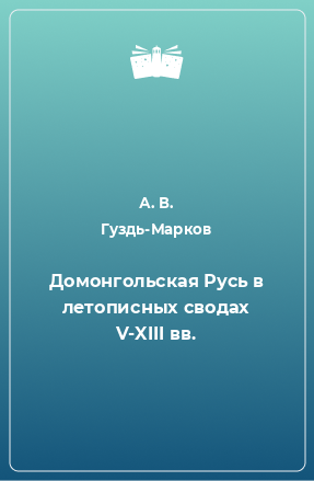 Книга Домонгольская Русь в летописных сводах V-XIII вв.