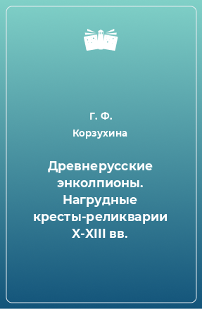 Книга Древнерусские энколпионы. Нагрудные кресты-реликварии X-XIII вв.