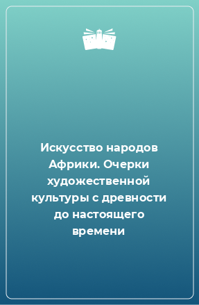 Книга Искусство народов Африки. Очерки художественной культуры с древности до настоящего времени