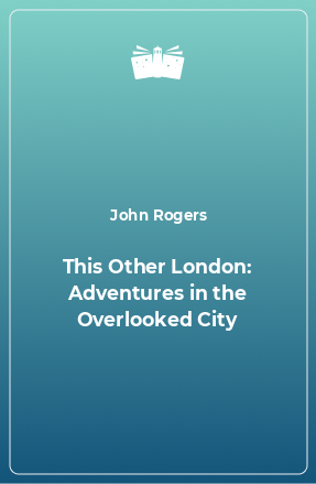 Книга This Other London: Adventures in the Overlooked City