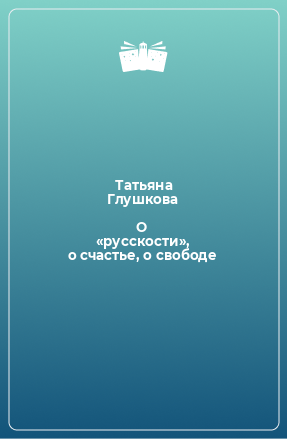 Книга О «русскости», о счастье, о свободе