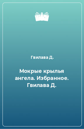 Книга Мокрые крылья ангела. Избранное. Гвилава Д.