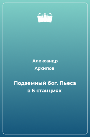 Книга Подземный бог. Пьеса в 6 станциях