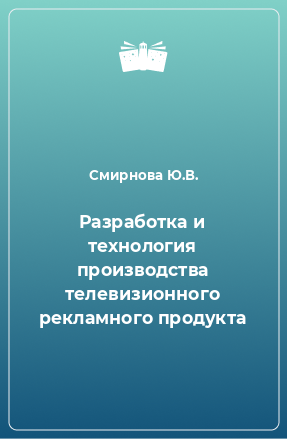 Книга Разработка и технология производства телевизионного рекламного продукта