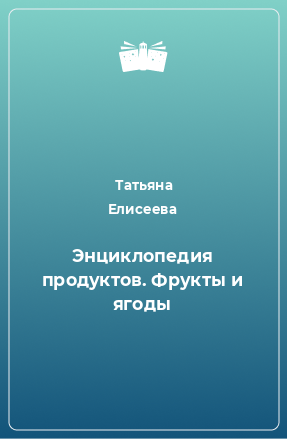 Книга Энциклопедия продуктов. Фрукты и ягоды