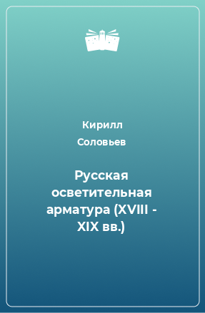 Книга Русская осветительная арматура (XVIII - XIX вв.)