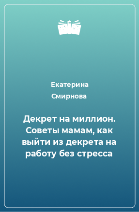 Книга Декрет на миллион. Советы мамам, как выйти из декрета на работу без стресса