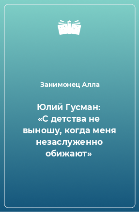 Книга Юлий Гусман: «С детства не выношу, когда меня незаслуженно обижают»