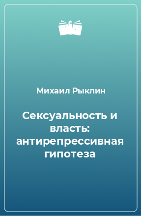 Книга Сексуальность и власть: антирепрессивная гипотеза