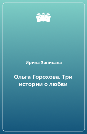 Книга Ольга Горохова. Три истории о любви