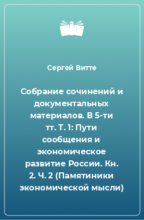 Книга Собрание сочинений и документальных материалов. В 5-ти тт. Т. 1: Пути сообщения и экономическое развитие России. Кн. 2. Ч. 2 (Памятиники экономической мысли)